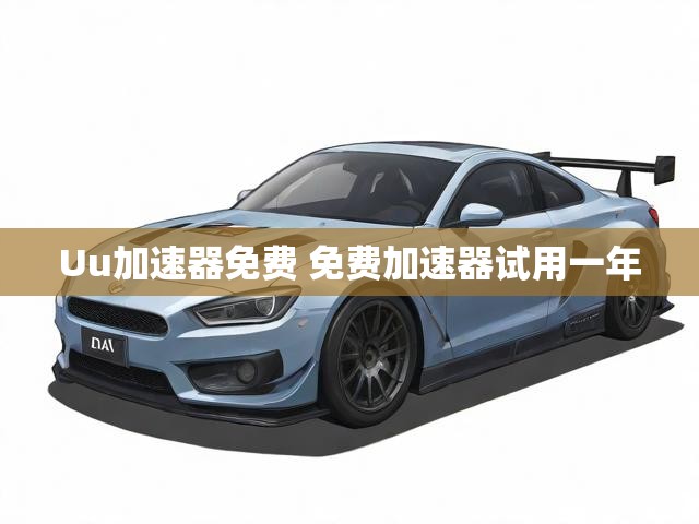 Uu加速器免费 免费加速器试用一年