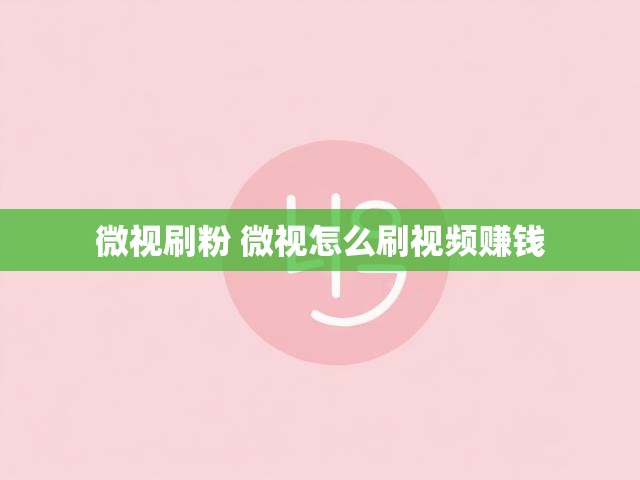 微视刷粉 微视怎么刷视频赚钱