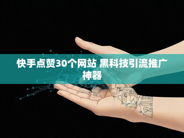 快手点赞30个网站 黑科技引流推广神器