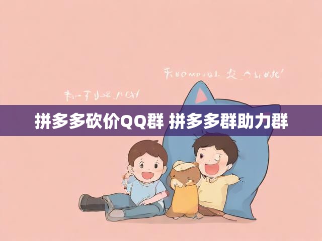 拼多多砍价QQ群 拼多多群助力群