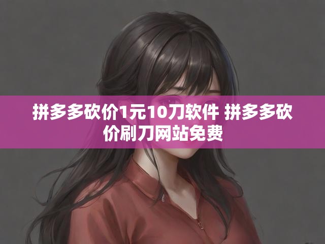 拼多多砍价1元10刀软件 拼多多砍价刷刀网站免费