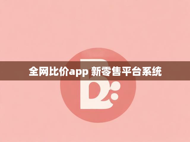 全网比价app 新零售平台系统