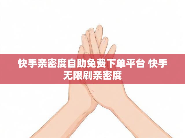 快手亲密度自助免费下单平台 快手无限刷亲密度