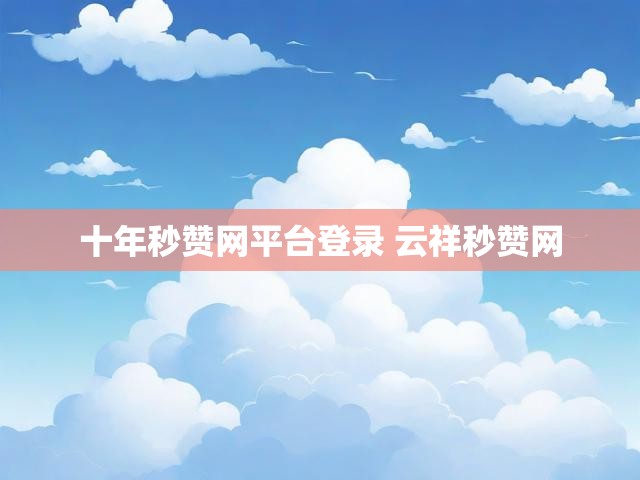 十年秒赞网平台登录 云祥秒赞网