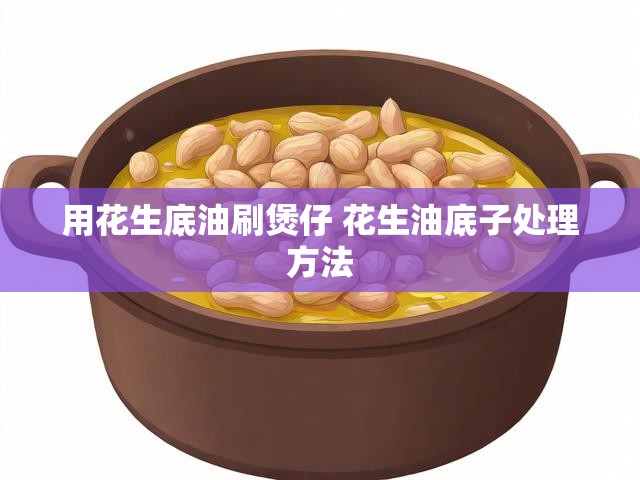 用花生底油刷煲仔 花生油底子处理方法