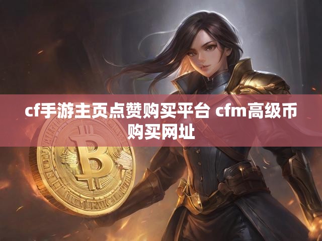 cf手游主页点赞购买平台 cfm高级币购买网址