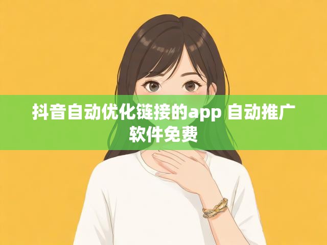 抖音自动优化链接的app 自动推广软件免费