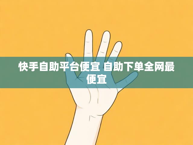 快手自助平台便宜 自助下单全网最便宜