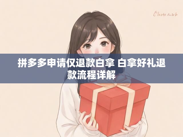 拼多多申请仅退款白拿 白拿好礼退款流程详解