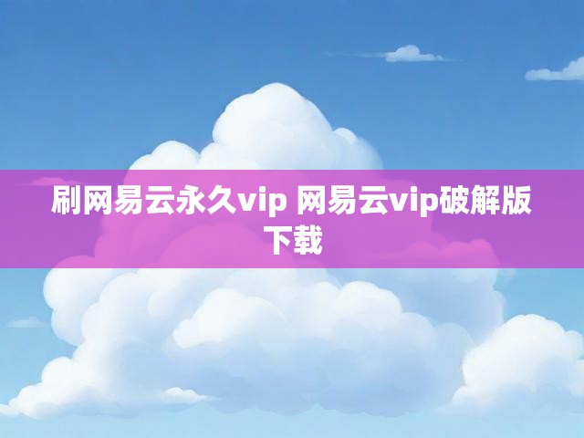 刷网易云永久vip 网易云vip破解版下载