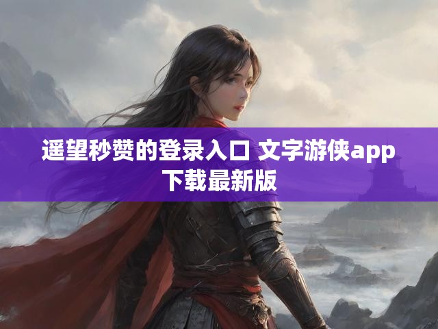 遥望秒赞的登录入口 文字游侠app下载最新版