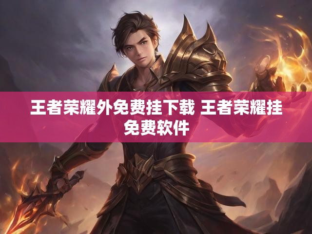 王者荣耀外免费挂下载 王者荣耀挂免费软件