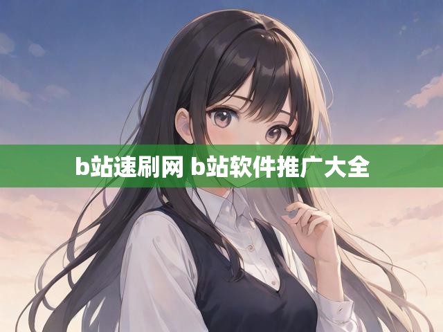 b站速刷网 b站软件推广大全