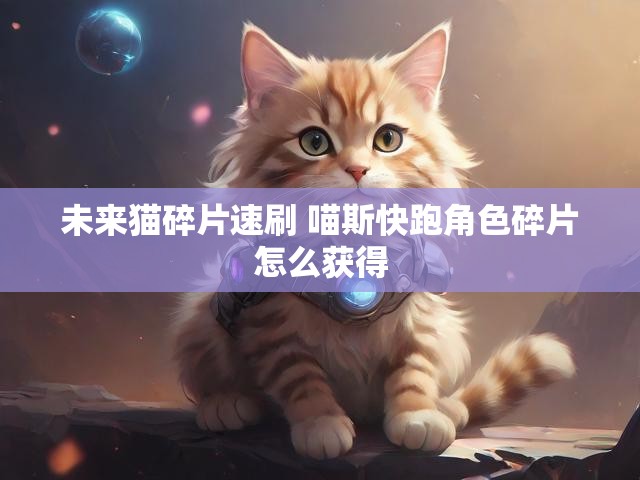 未来猫碎片速刷 喵斯快跑角色碎片怎么获得