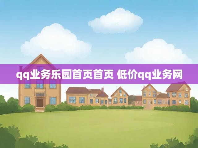 qq业务乐园首页首页 低价qq业务网