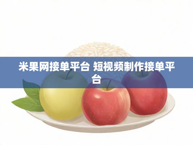 米果网接单平台 短视频制作接单平台