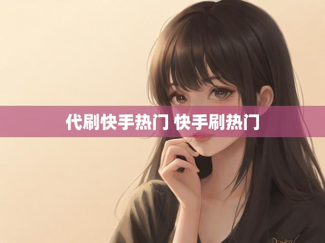 代刷快手热门 快手刷热门
