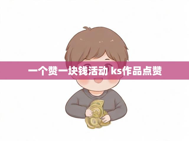 一个赞一块钱活动 ks作品点赞