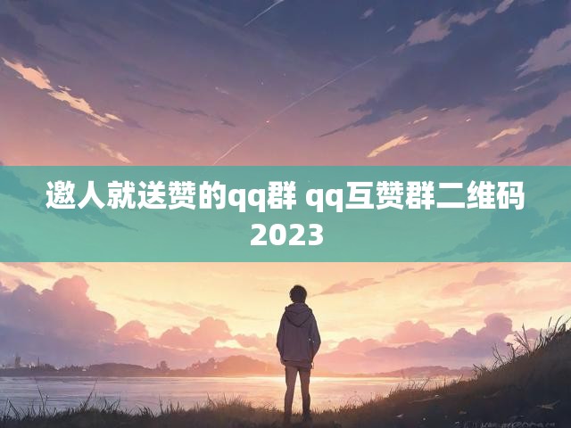 邀人就送赞的qq群 qq互赞群二维码2023