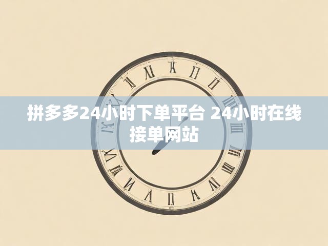 拼多多24小时下单平台 24小时在线接单网站