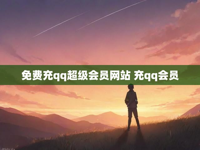 免费充qq超级会员网站 充qq会员