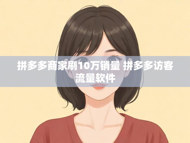 拼多多商家刷10万销量 拼多多访客流量软件