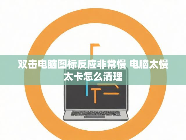 双击电脑图标反应非常慢 电脑太慢太卡怎么清理