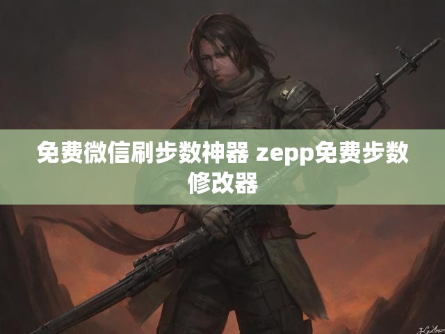 免费微信刷步数神器 zepp免费步数修改器