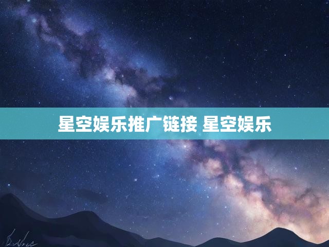 星空娱乐推广链接 星空娱乐