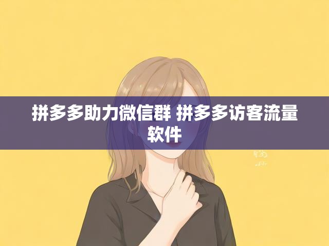 拼多多助力微信群 拼多多访客流量软件
