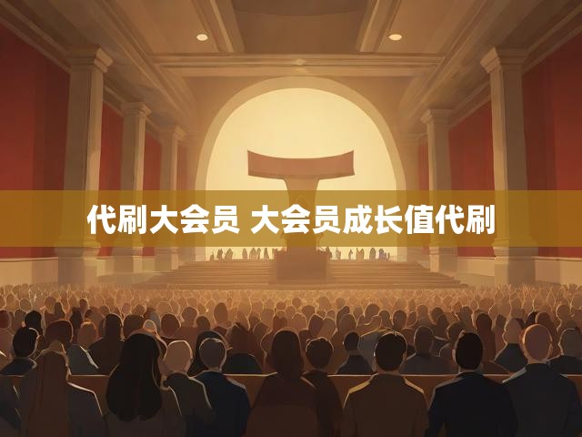 代刷大会员 大会员成长值代刷