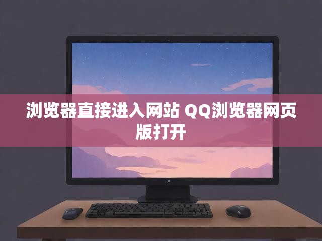 浏览器直接进入网站 QQ浏览器网页版打开