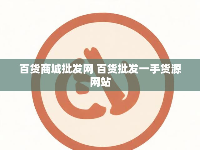 百货商城批发网 百货批发一手货源网站