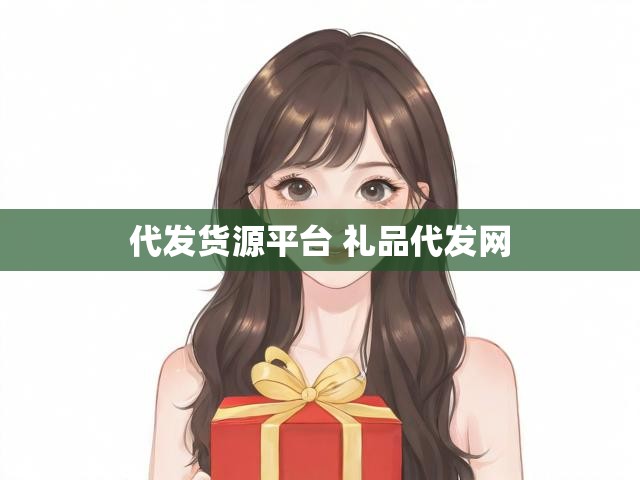 代发货源平台 礼品代发网