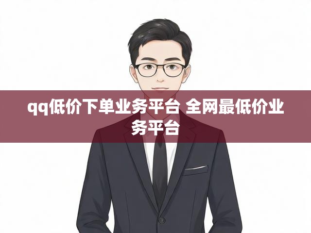 qq低价下单业务平台 全网最低价业务平台