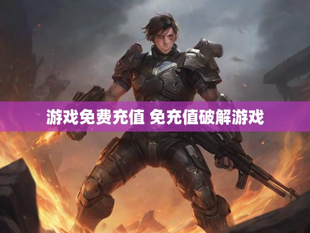 游戏免费充值 免充值破解游戏