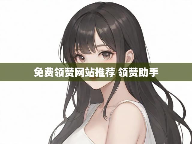 免费领赞网站推荐 领赞助手