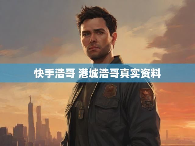 快手浩哥 港城浩哥真实资料