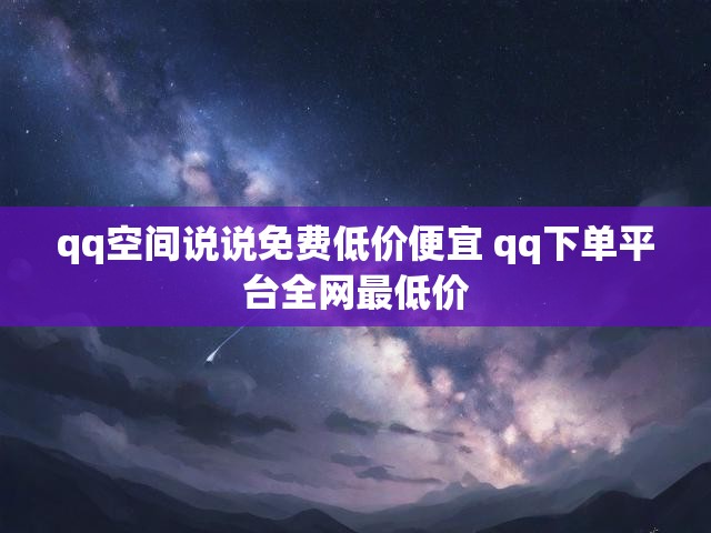 qq空间说说免费低价便宜 qq下单平台全网最低价