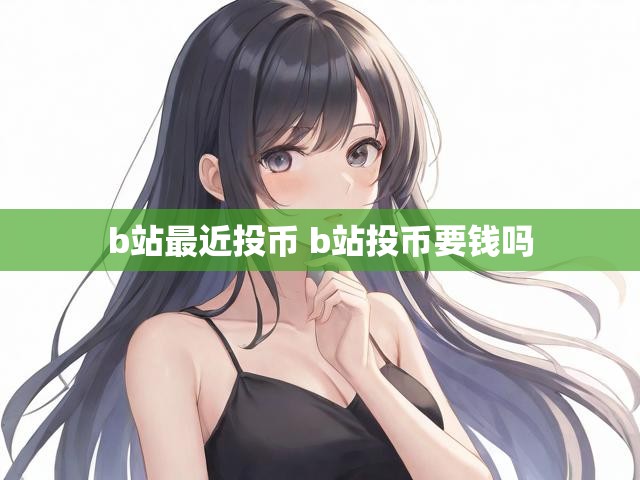 b站最近投币 b站投币要钱吗