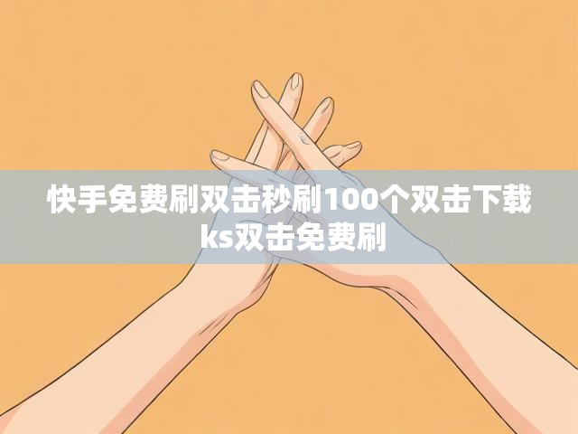快手免费刷双击秒刷100个双击下载 ks双击免费刷