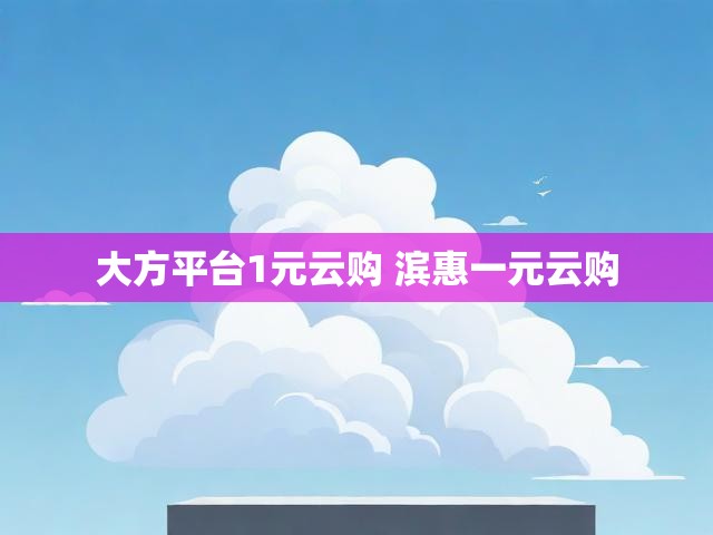 大方平台1元云购 滨惠一元云购