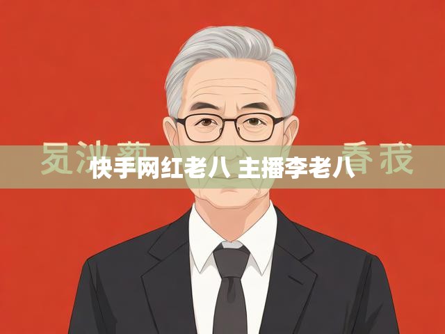 快手网红老八 主播李老八