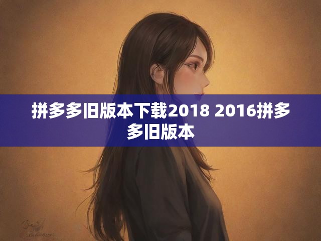 拼多多旧版本下载2018 2016拼多多旧版本