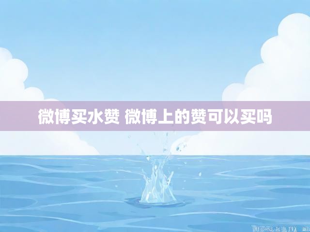 微博买水赞 微博上的赞可以买吗