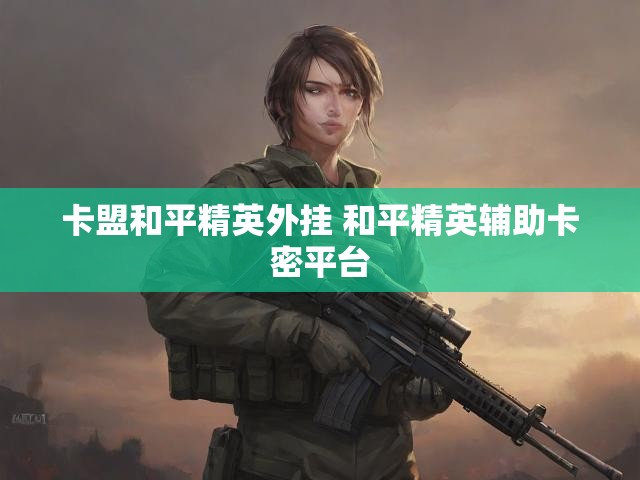 卡盟和平精英外挂 和平精英辅助卡密平台