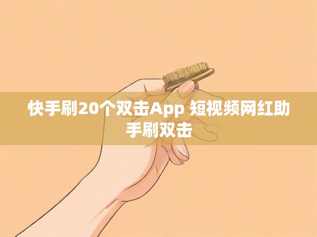 快手刷20个双击App 短视频网红助手刷双击