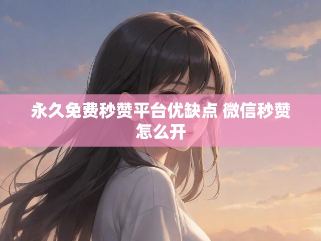 永久免费秒赞平台优缺点 微信秒赞怎么开