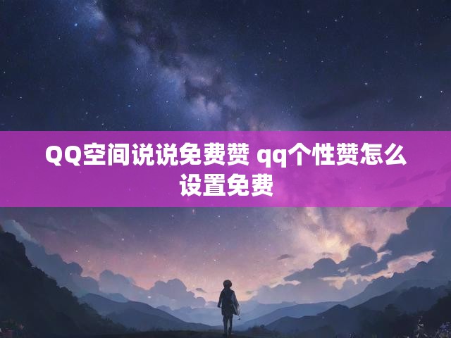 QQ空间说说免费赞 qq个性赞怎么设置免费