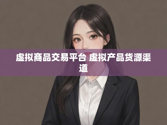 虚拟商品交易平台 虚拟产品货源渠道